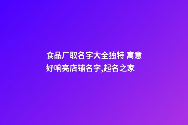 食品厂取名字大全独特 寓意好响亮店铺名字,起名之家-第1张-公司起名-玄机派